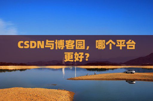 CSDN与博客园，哪个平台更好？