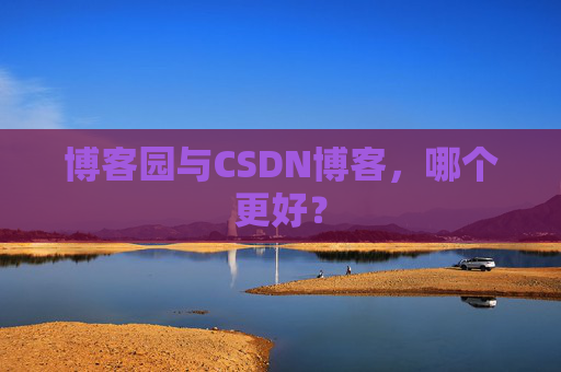 博客园与CSDN博客，哪个更好？